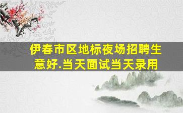 伊春市区地标夜场招聘生意好.当天面试当天录用