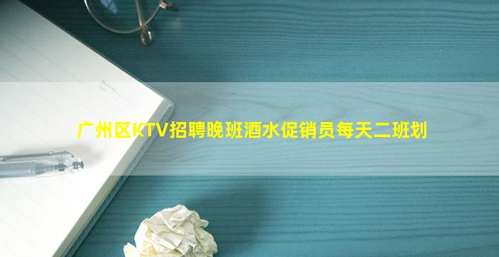 广州区KTV招聘晚班酒水促销员每天二班划